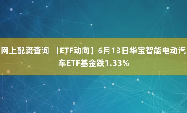 网上配资查询 【ETF动向】6月13日华宝智能电动汽车ETF基金跌1.33%