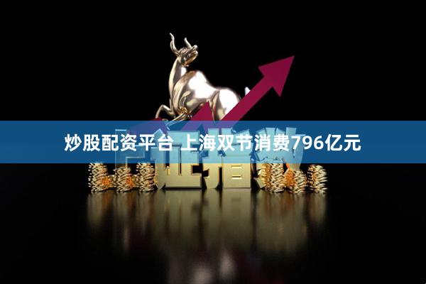 炒股配资平台 上海双节消费796亿元