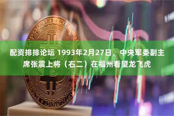 配资排排论坛 1993年2月27日，中央军委副主席张震上将（右二）在福州看望龙飞虎