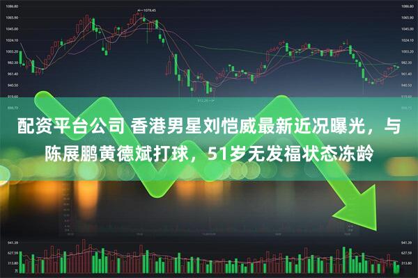 配资平台公司 香港男星刘恺威最新近况曝光，与陈展鹏黄德斌打球，51岁无发福状态冻龄